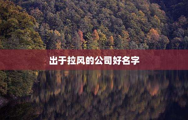 出于拉风的公司好名字