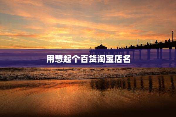 用慧起个百货淘宝店名