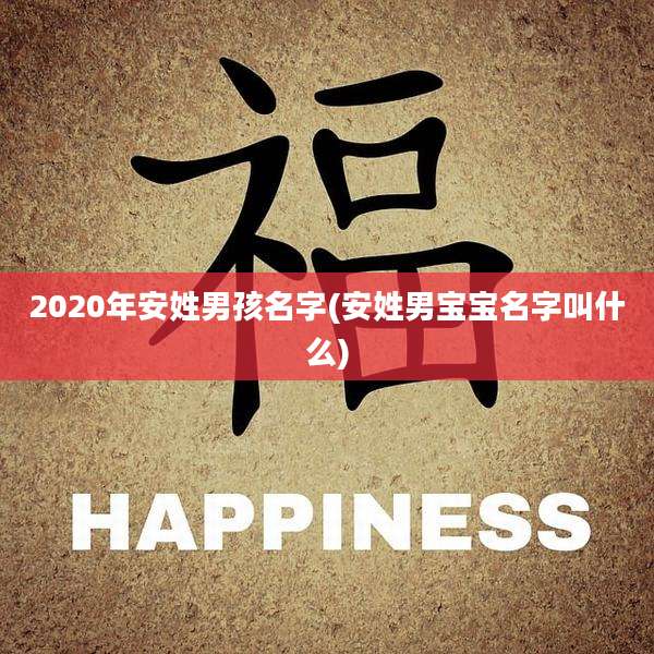 2020年安姓男孩名字(安姓男宝宝名字叫什么)
