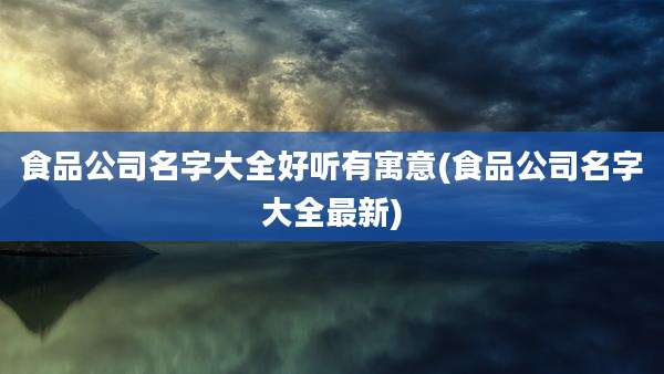 食品公司名字大全好听有寓意(食品公司名字大全最新)