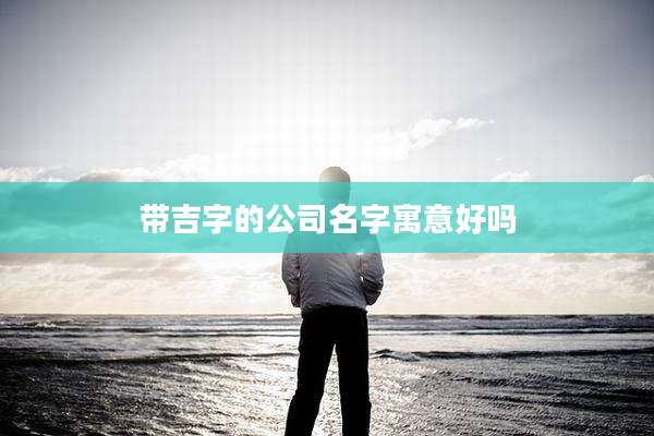 带吉字的公司名字寓意好吗