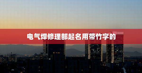 电气焊修理部起名用带竹字的