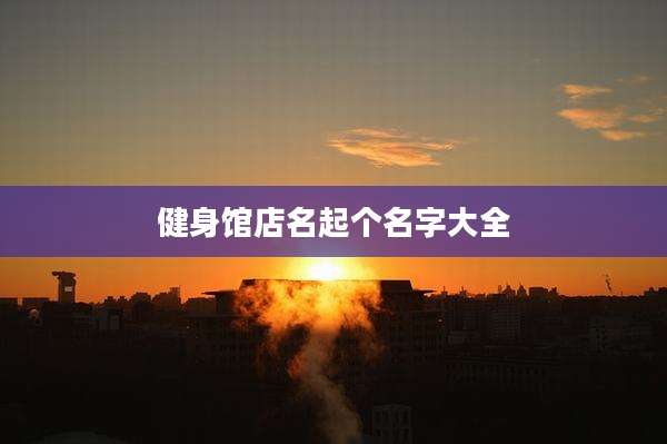 健身馆店名起个名字大全