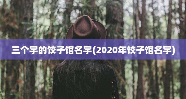 三个字的饺子馆名字(2020年饺子馆名字)