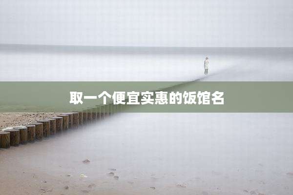取一个便宜实惠的饭馆名