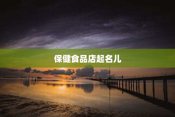 保健食品店起名儿