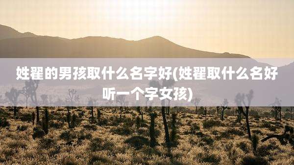 姓翟的男孩取什么名字好(姓翟取什么名好听一个字女孩)