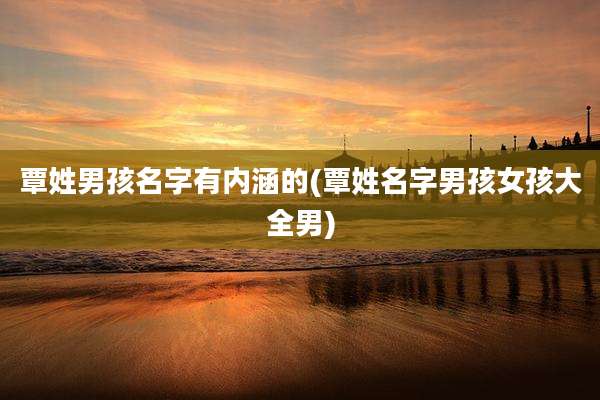 覃姓男孩名字有内涵的(覃姓名字男孩女孩大全男)