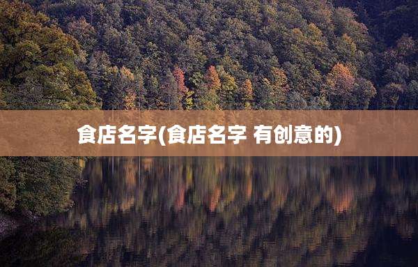 食店名字(食店名字 有创意的)