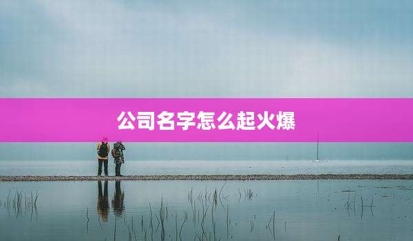 公司名字怎么起火爆