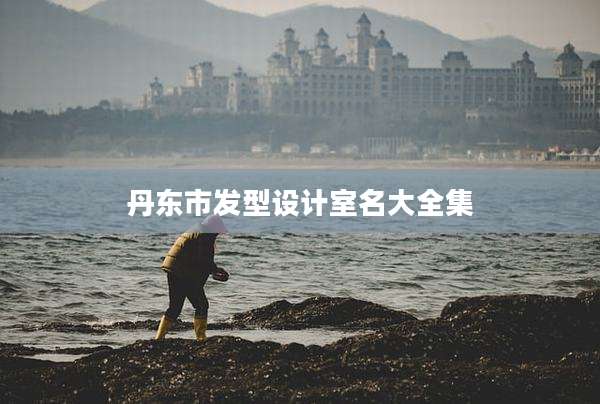 丹东市发型设计室名大全集