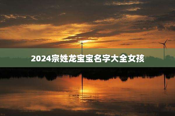 2024宗姓龙宝宝名字大全女孩