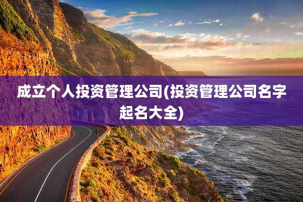 成立个人投资管理公司(投资管理公司名字起名大全)