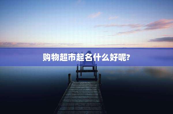 购物超市起名什么好呢?