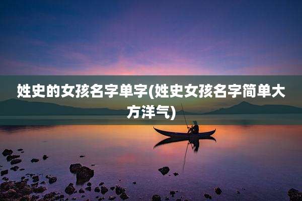 姓史的女孩名字单字(姓史女孩名字简单大方洋气)