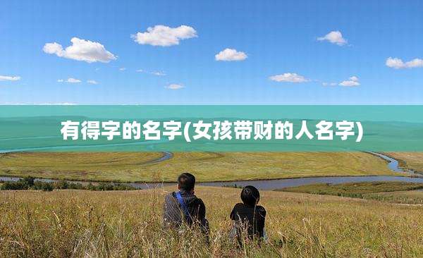 有得字的名字(女孩带财的人名字)