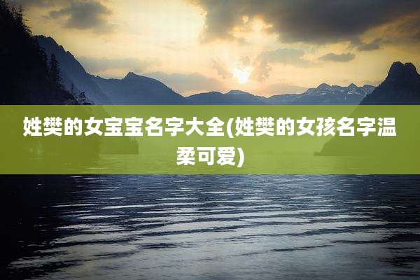 姓樊的女宝宝名字大全(姓樊的女孩名字温柔可爱)