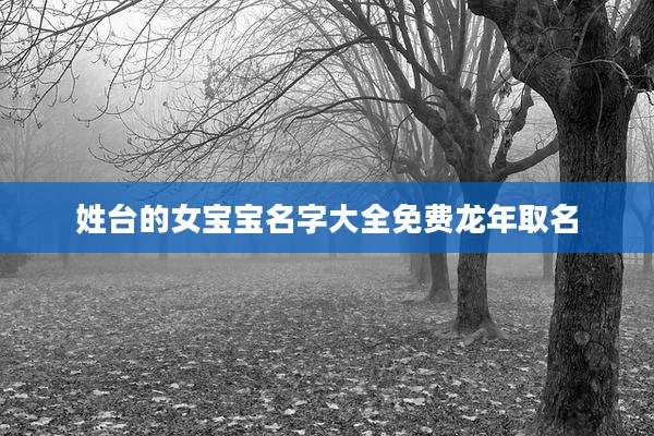 姓台的女宝宝名字大全免费龙年取名
