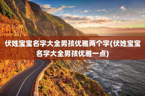 伏姓宝宝名字大全男孩优雅两个字(伏姓宝宝名字大全男孩优雅一点)
