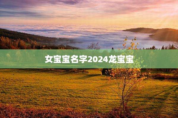 女宝宝名字2024龙宝宝