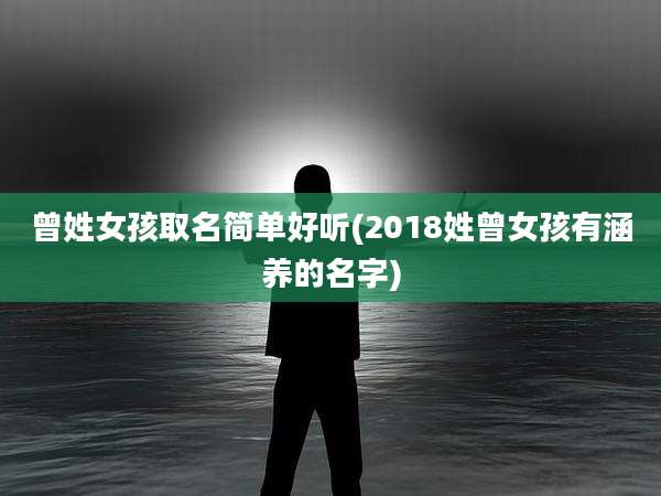 曾姓女孩取名简单好听(2018姓曾女孩有涵养的名字)