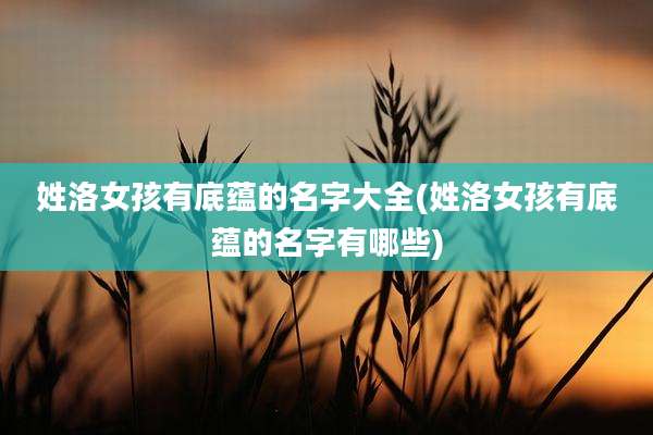 姓洛女孩有底蕴的名字大全(姓洛女孩有底蕴的名字有哪些)