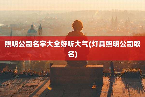 照明公司名字大全好听大气(灯具照明公司取名)
