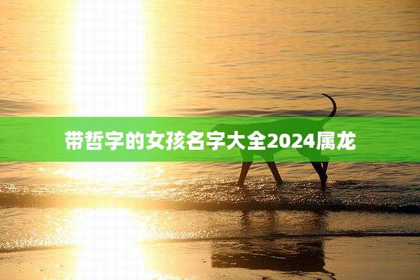 带哲字的女孩名字大全2024属龙