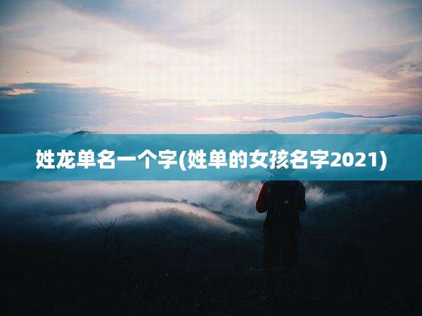 姓龙单名一个字(姓单的女孩名字2021)