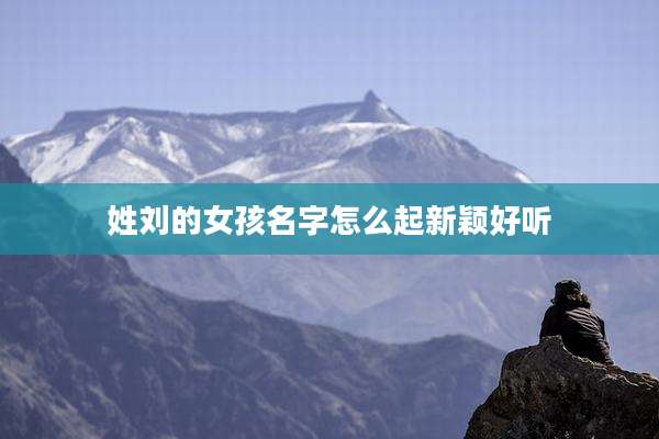 姓刘的女孩名字怎么起新颖好听