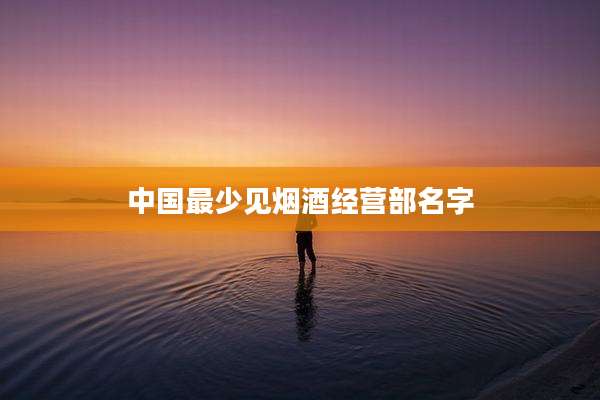 中国最少见烟酒经营部名字