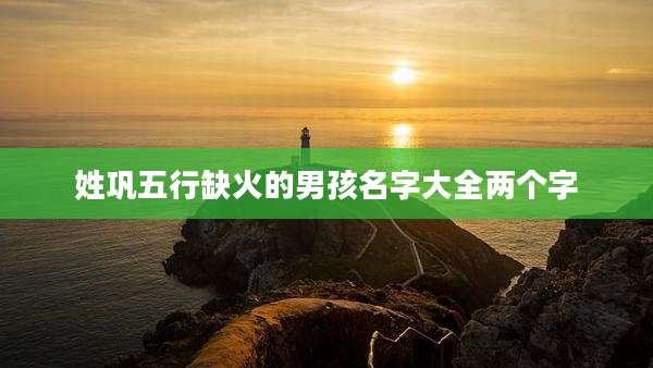姓巩五行缺火的男孩名字大全两个字