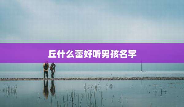 丘什么蕾好听男孩名字