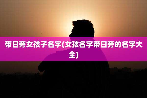 带日旁女孩子名字(女孩名字带日旁的名字大全)