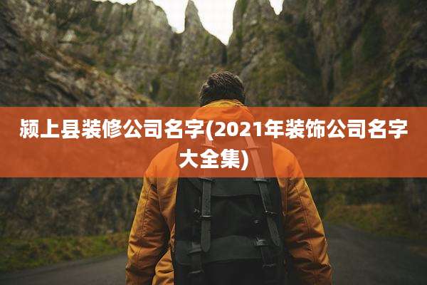 颍上县装修公司名字(2021年装饰公司名字大全集)