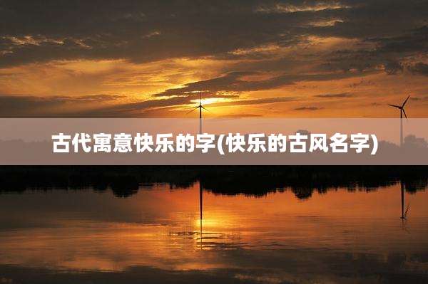 古代寓意快乐的字(快乐的古风名字)