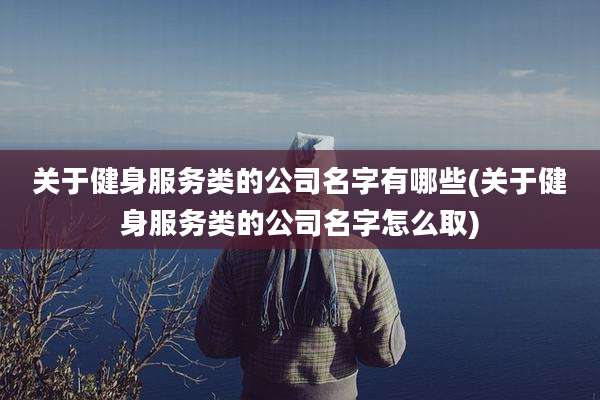 关于健身服务类的公司名字有哪些(关于健身服务类的公司名字怎么取)