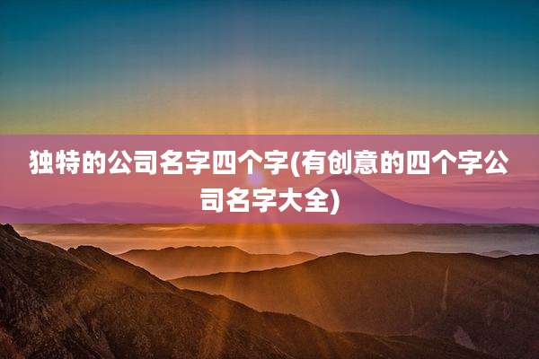 独特的公司名字四个字(有创意的四个字公司名字大全)