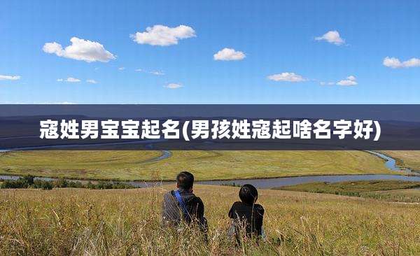寇姓男宝宝起名(男孩姓寇起啥名字好)