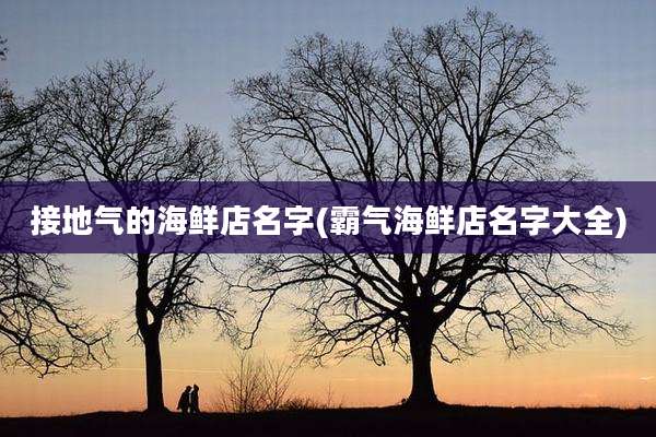 接地气的海鲜店名字(霸气海鲜店名字大全)