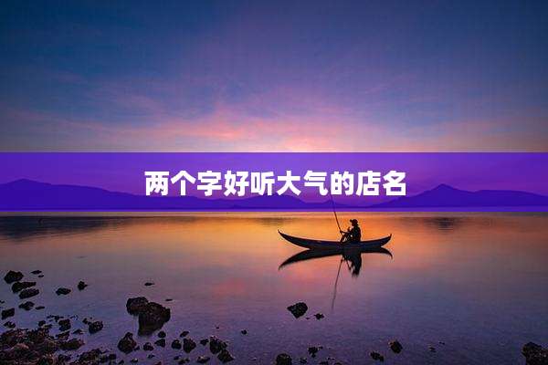 两个字好听大气的店名