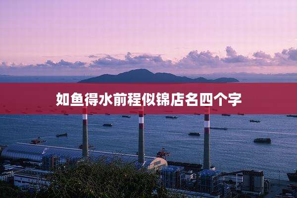 如鱼得水前程似锦店名四个字