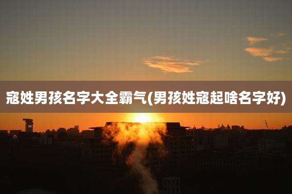寇姓男孩名字大全霸气(男孩姓寇起啥名字好)