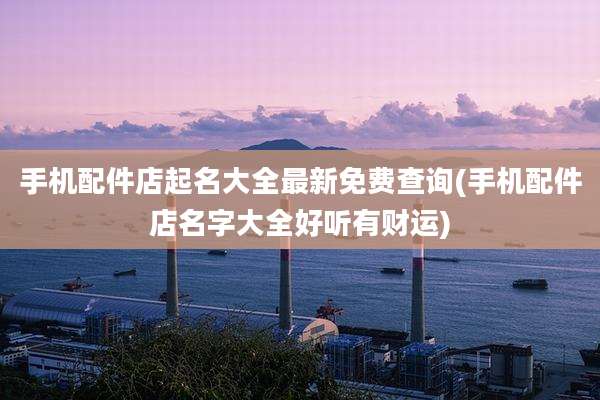 手机配件店起名大全最新免费查询(手机配件店名字大全好听有财运)
