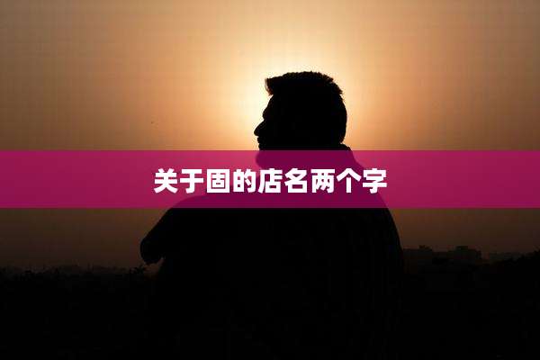关于固的店名两个字