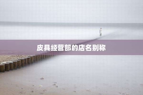 皮具经营部的店名别称