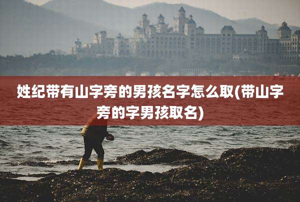 姓纪带有山字旁的男孩名字怎么取(带山字旁的字男孩取名)