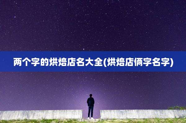 两个字的烘焙店名大全(烘焙店俩字名字)