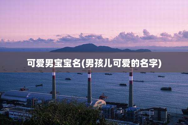 可爱男宝宝名(男孩儿可爱的名字)