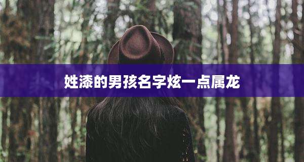 姓漆的男孩名字炫一点属龙